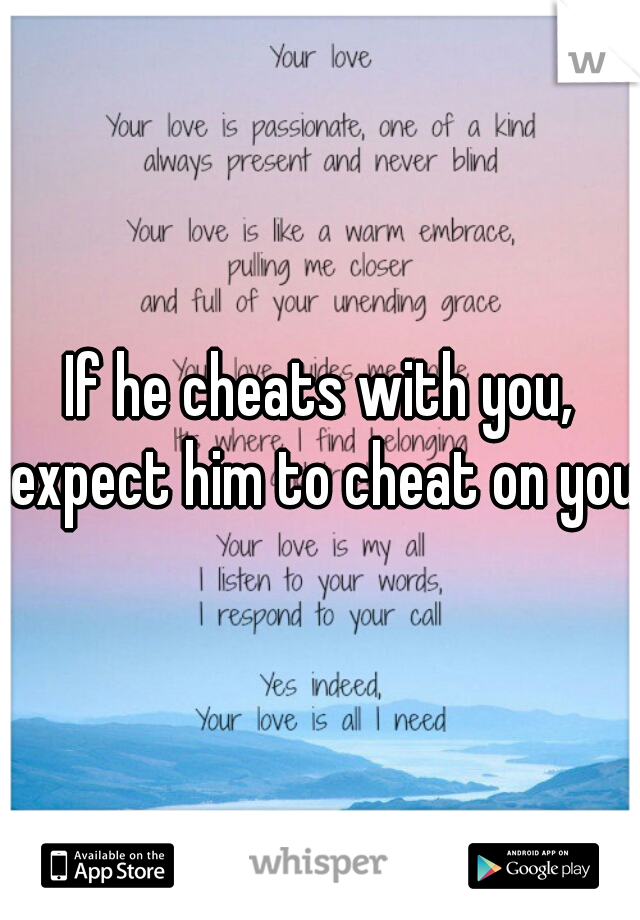 If he cheats with you, expect him to cheat on you 