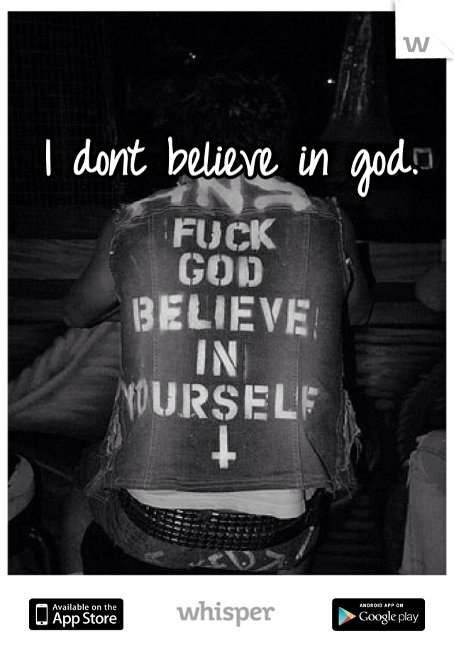 I dont believe in god. 
