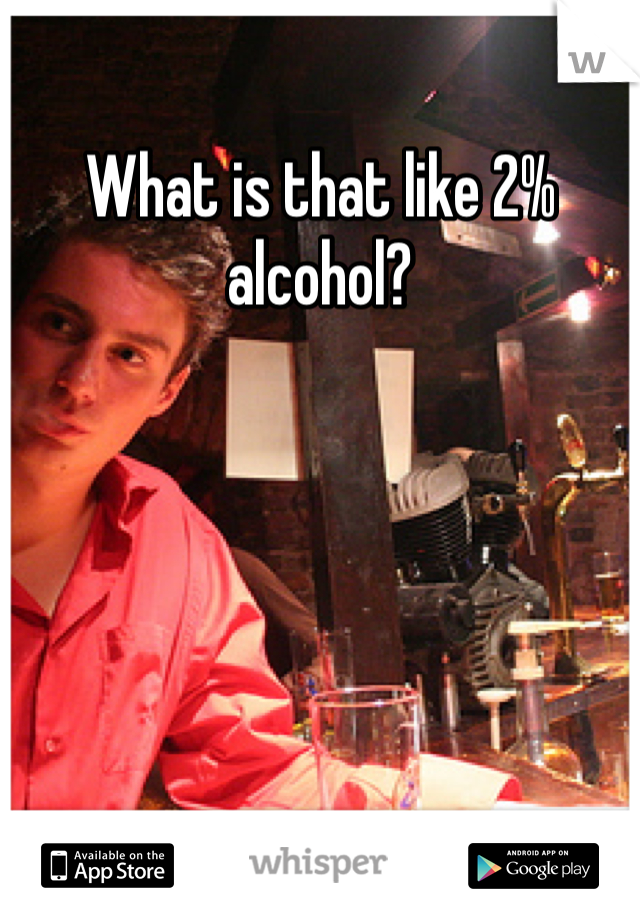 What is that like 2% alcohol?