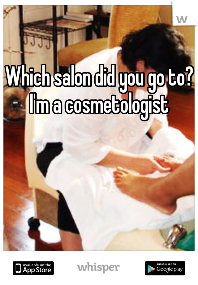 Which salon did you go to? I'm a cosmetologist 