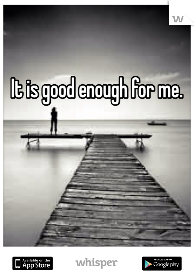 It is good enough for me.