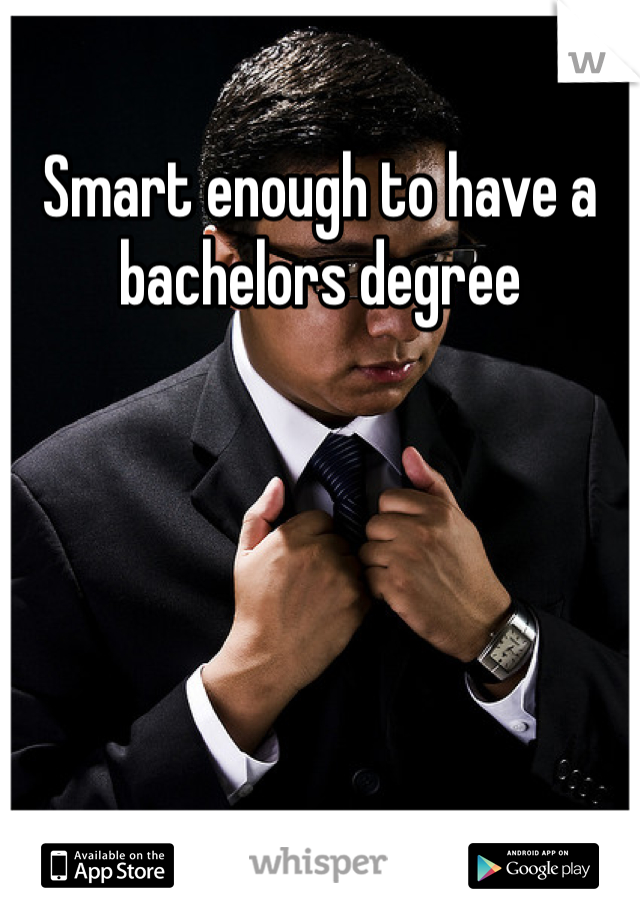 Smart enough to have a bachelors degree