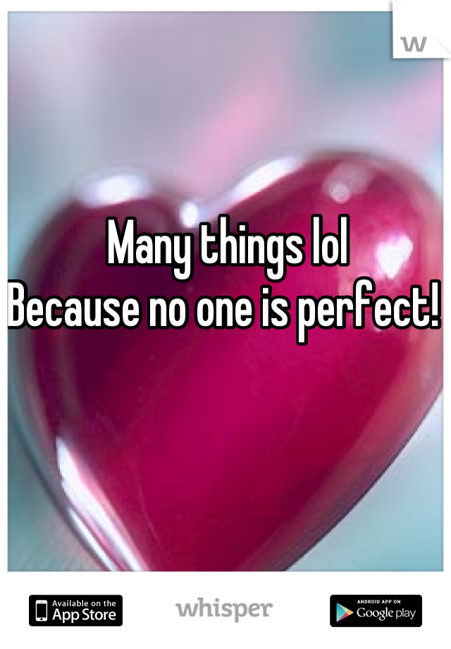 Many things lol
Because no one is perfect! 