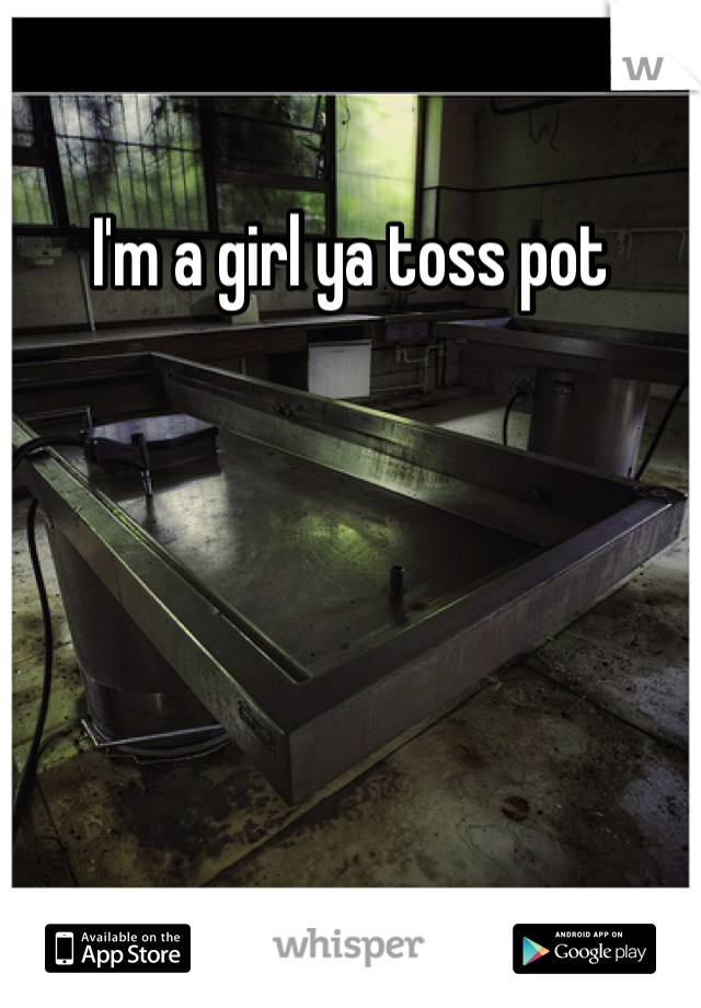 I'm a girl ya toss pot