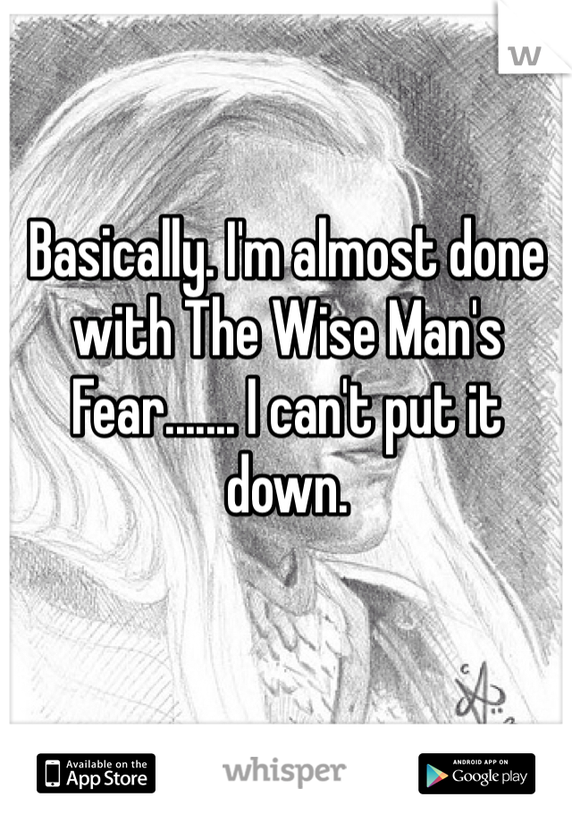 Basically. I'm almost done with The Wise Man's Fear....... I can't put it down.