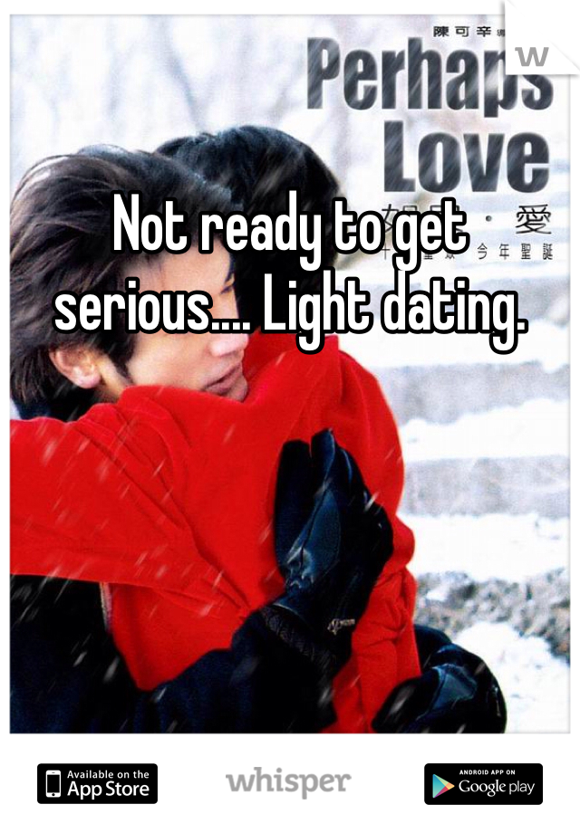 Not ready to get serious.... Light dating. 
