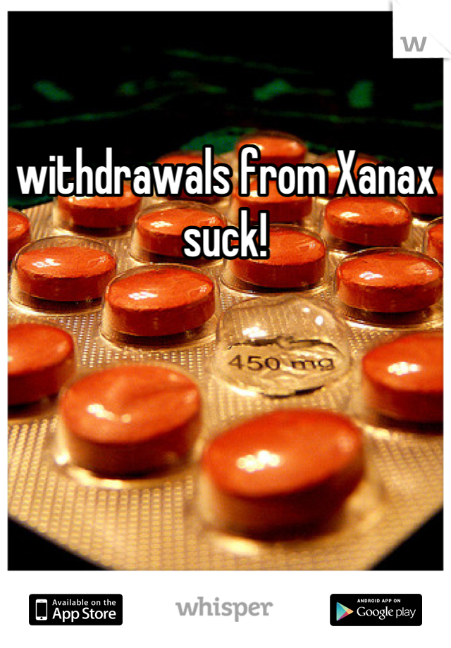 withdrawals from Xanax suck!