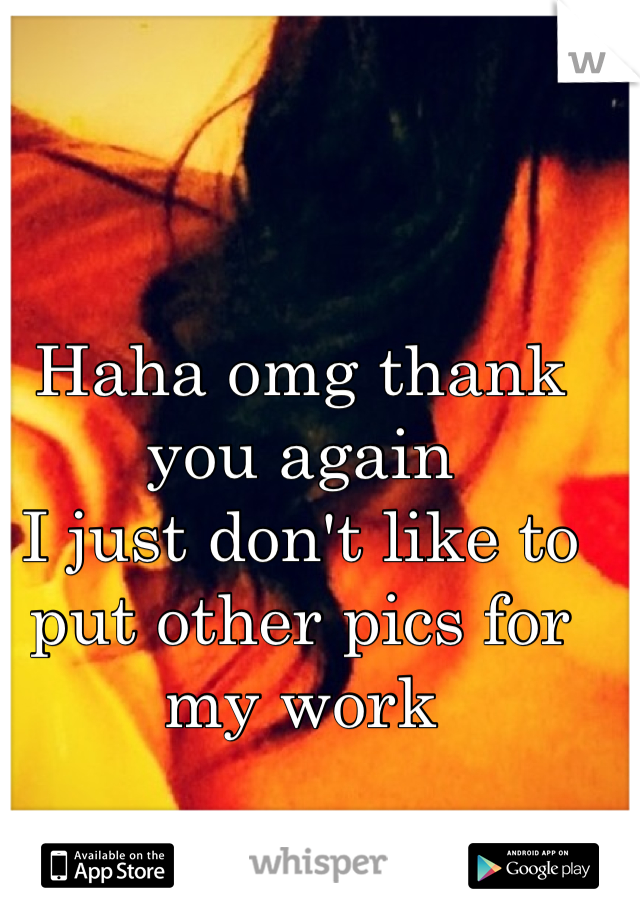 Haha omg thank you again
I just don't like to put other pics for my work

