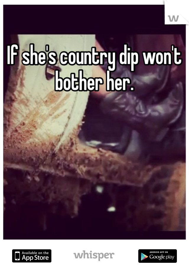 If she's country dip won't bother her.