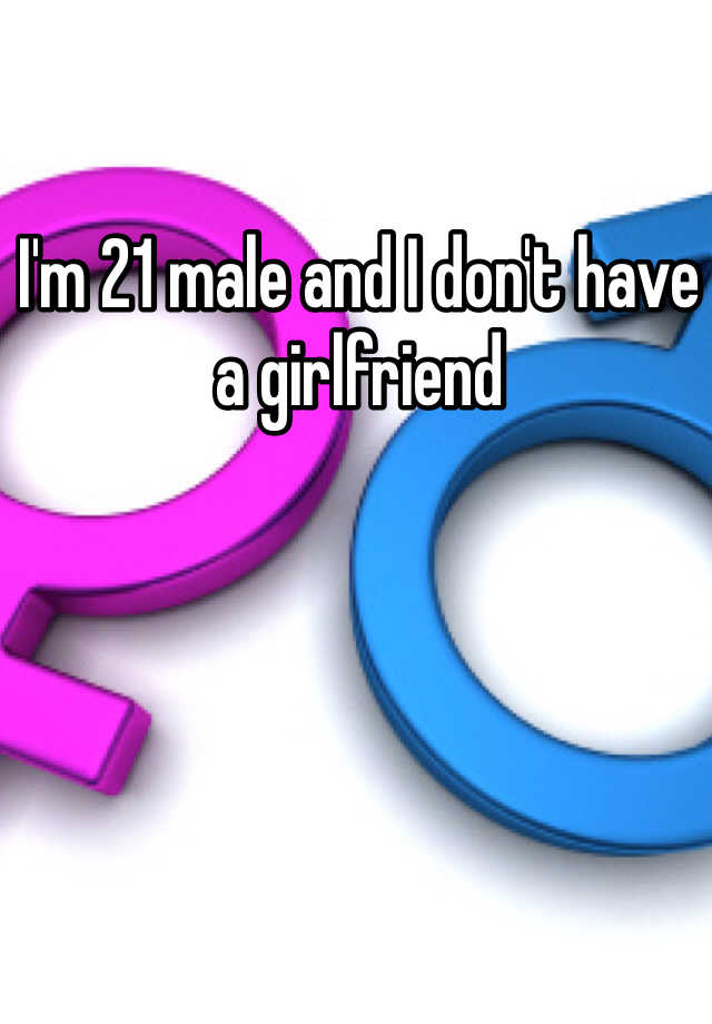 i-m-21-male-and-i-don-t-have-a-girlfriend