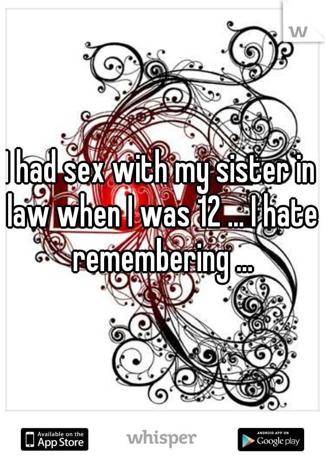I had sex with my sister in law when I was 12 ... I hate remembering ...