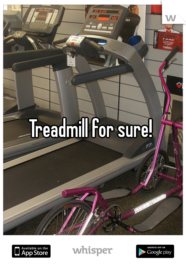 Treadmill for sure! 