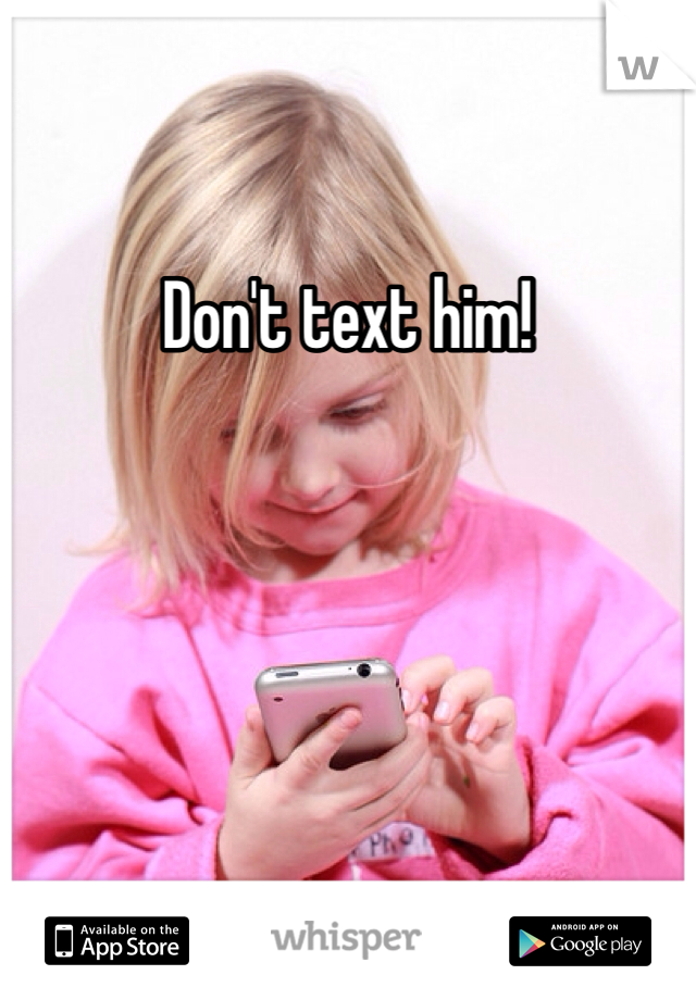Don't text him!