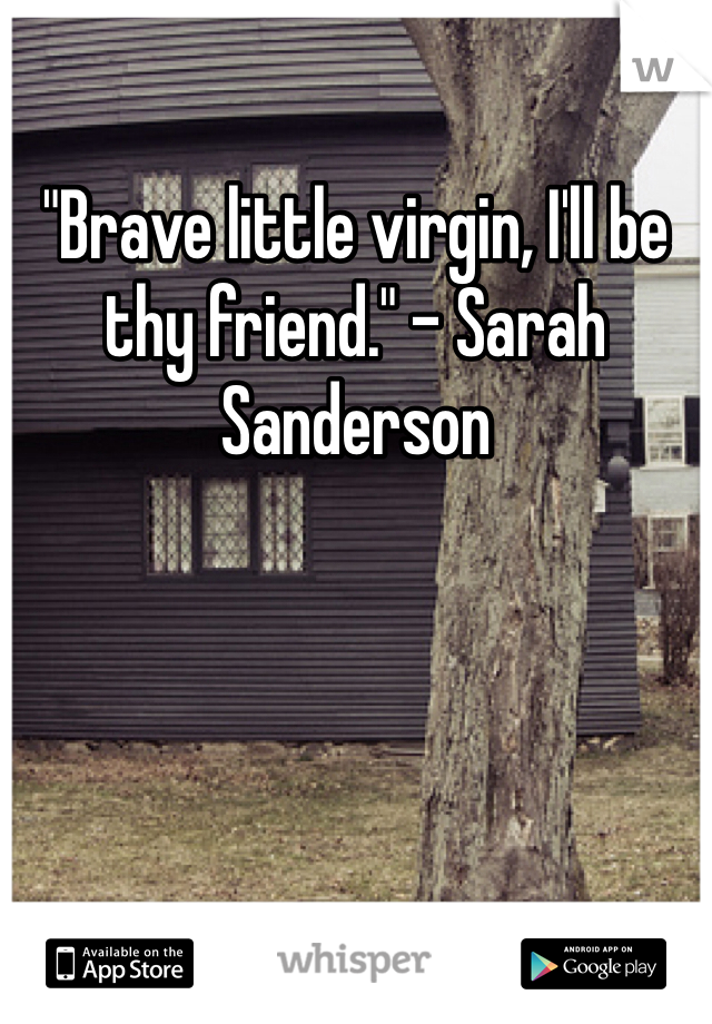 "Brave little virgin, I'll be thy friend." - Sarah Sanderson