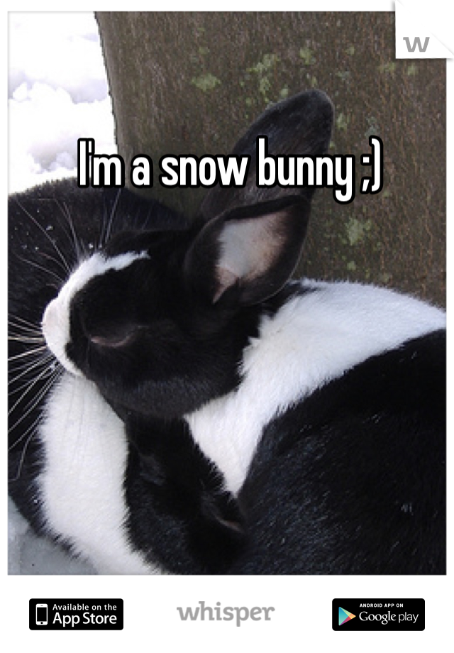  I'm a snow bunny ;)