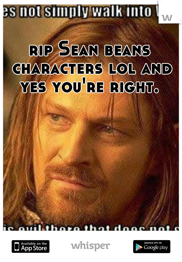 rip Sean beans characters lol and yes you're right. 