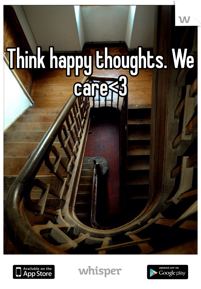 Think happy thoughts. We care<3
