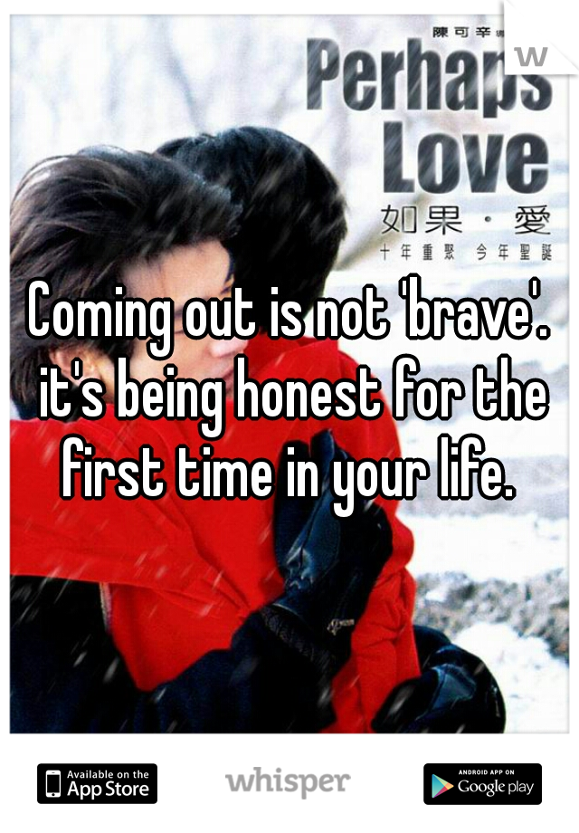 Coming out is not 'brave'. it's being honest for the first time in your life. 