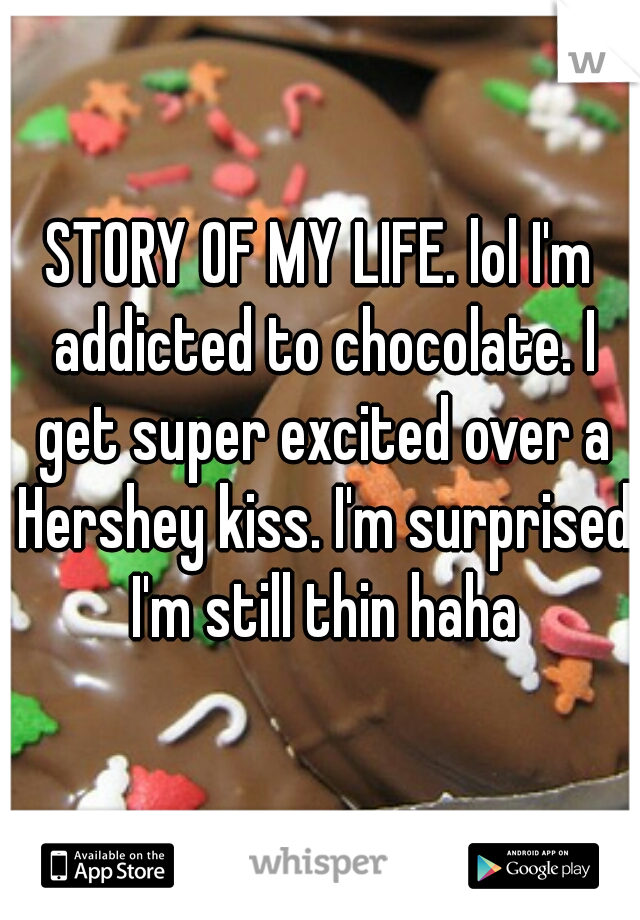 STORY OF MY LIFE. lol I'm addicted to chocolate. I get super excited over a Hershey kiss. I'm surprised I'm still thin haha