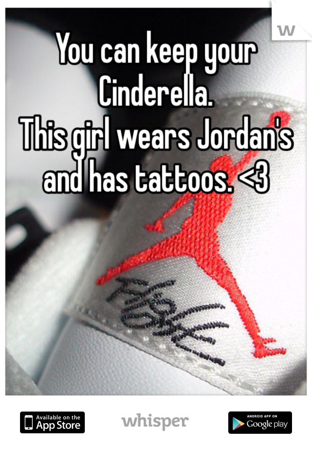 You can keep your Cinderella.
This girl wears Jordan's and has tattoos. <3
