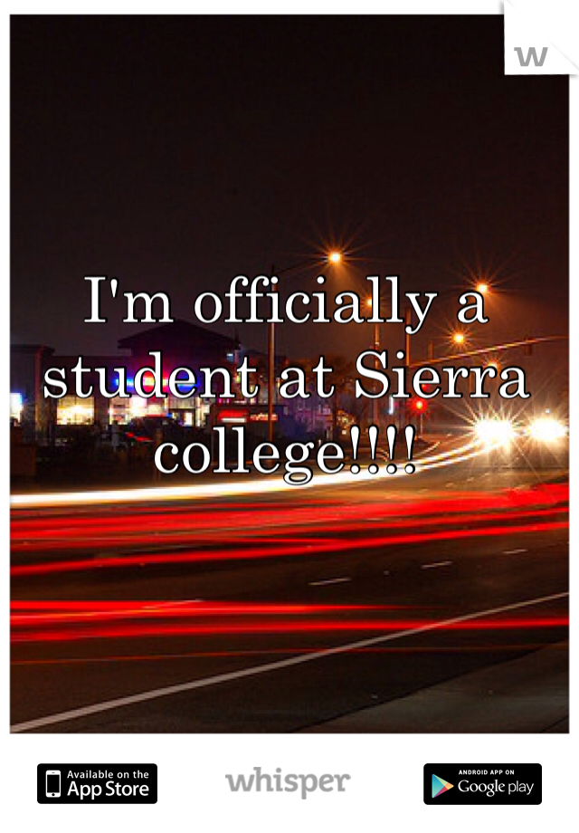 I'm officially a student at Sierra college!!!!
