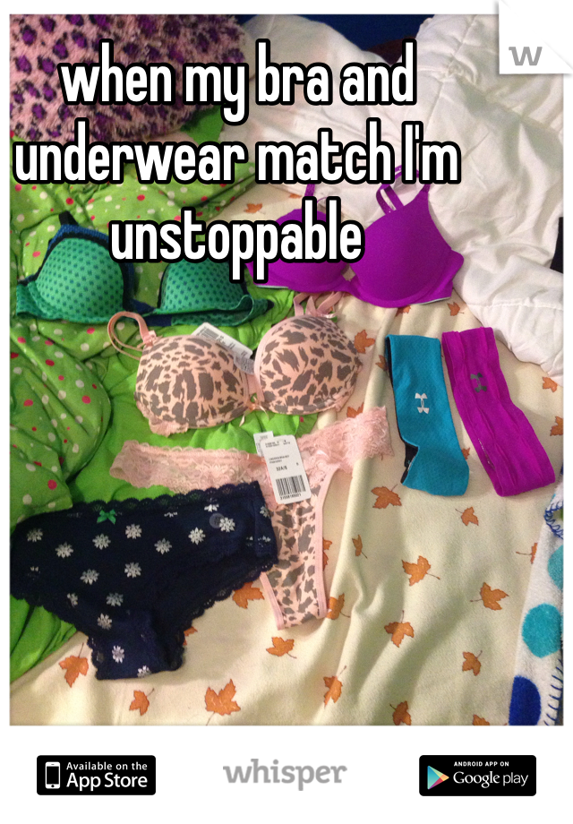 when my bra and underwear match I'm unstoppable 