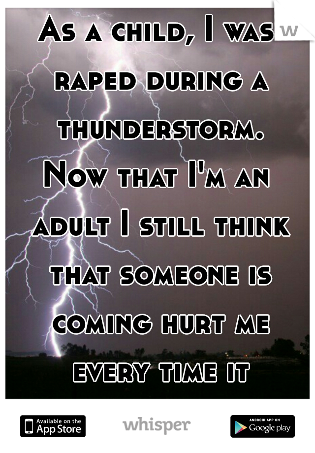 As a child, I was raped during a thunderstorm.
Now that I'm an adult I still think that someone is coming hurt me every time it thunders.  