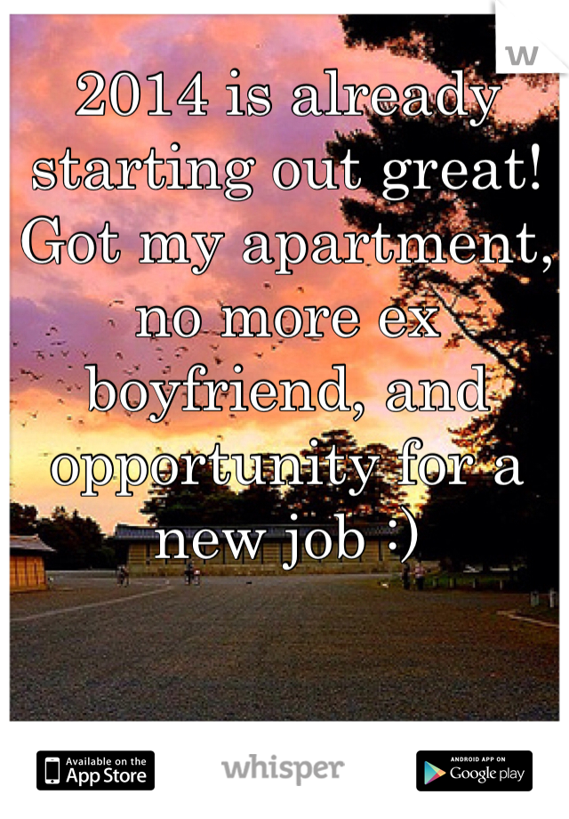 2014 is already starting out great! Got my apartment, no more ex boyfriend, and opportunity for a new job :)