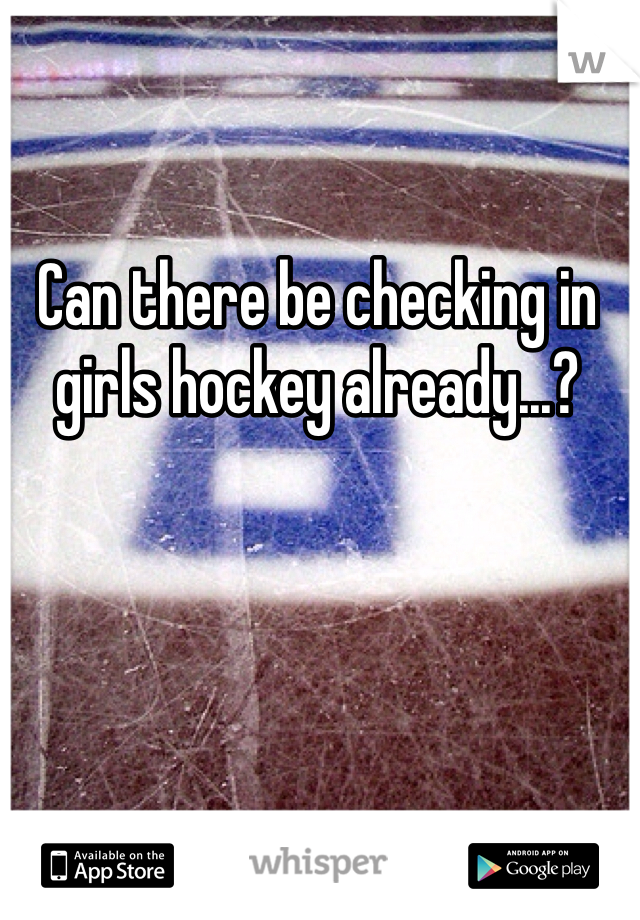 Can there be checking in girls hockey already...?