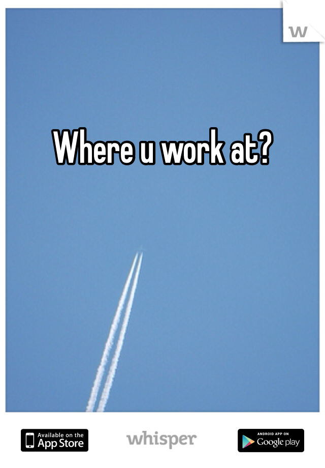 Where u work at?
