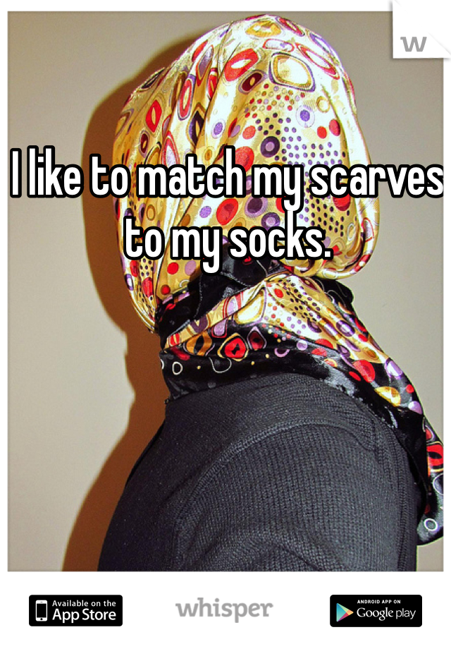 I like to match my scarves to my socks.