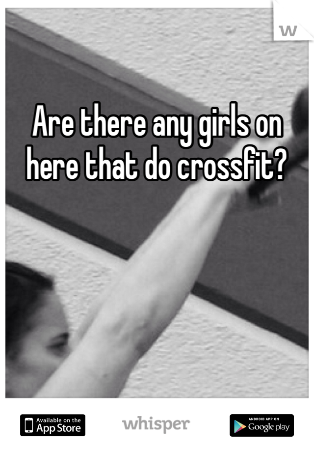 Are there any girls on here that do crossfit?