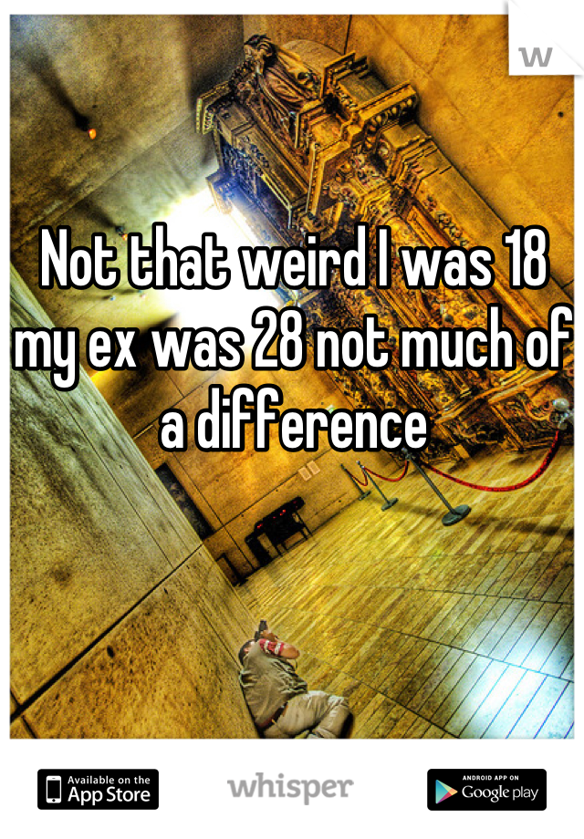 Not that weird I was 18 my ex was 28 not much of a difference
