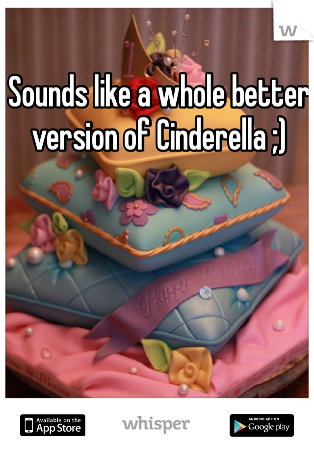 Sounds like a whole better version of Cinderella ;) 