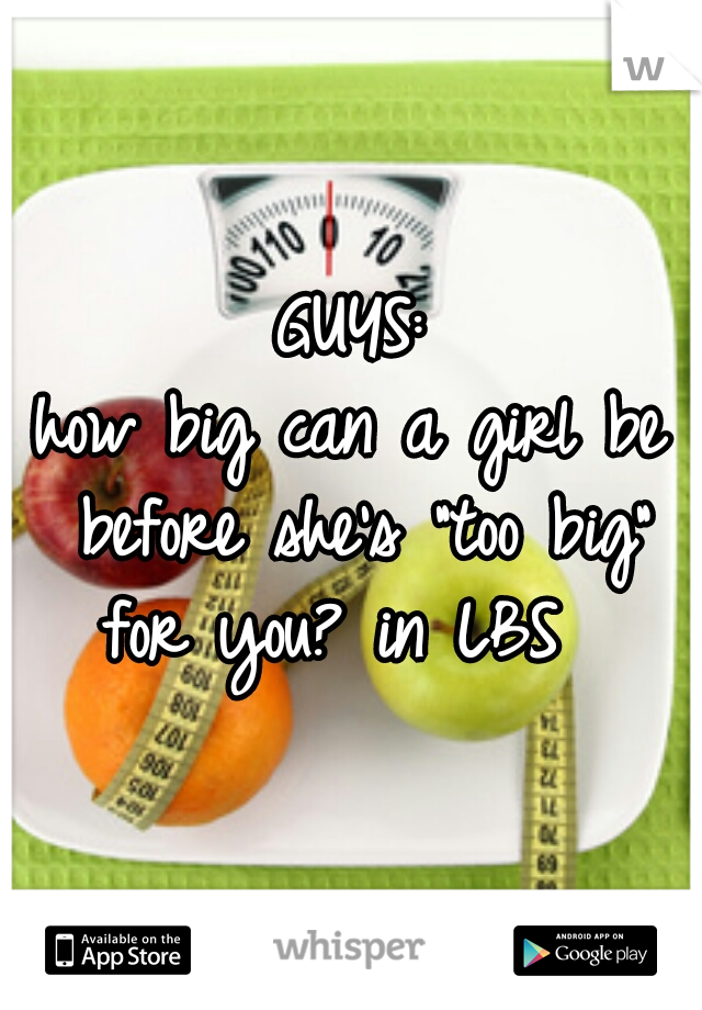GUYS:
how big can a girl be before she's "too big" for you? in LBS  