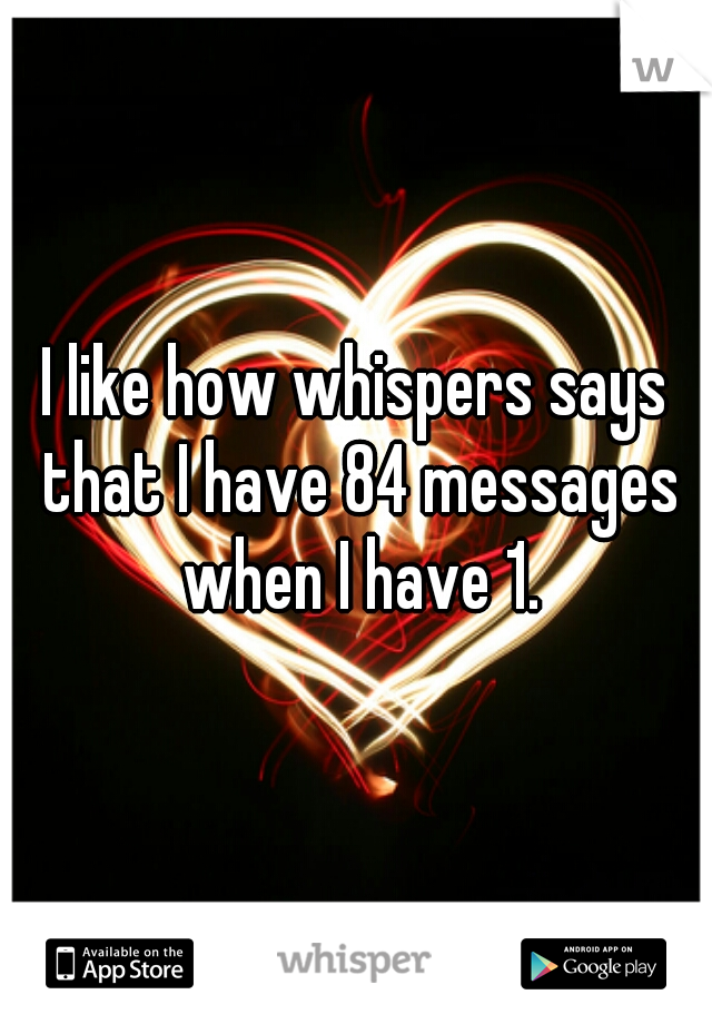 I like how whispers says that I have 84 messages when I have 1.