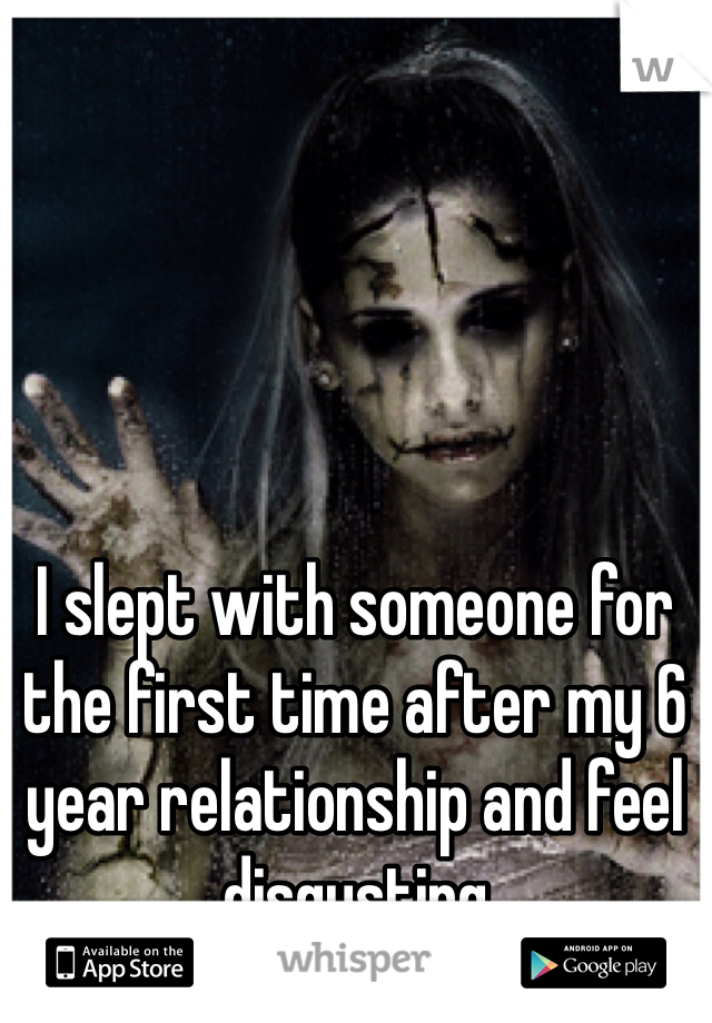 I slept with someone for the first time after my 6 year relationship and feel disgusting 