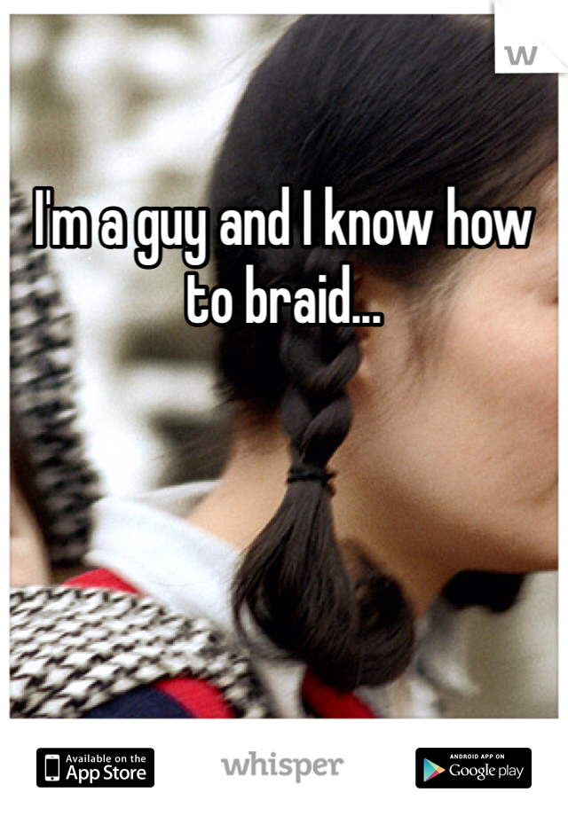 I'm a guy and I know how to braid...