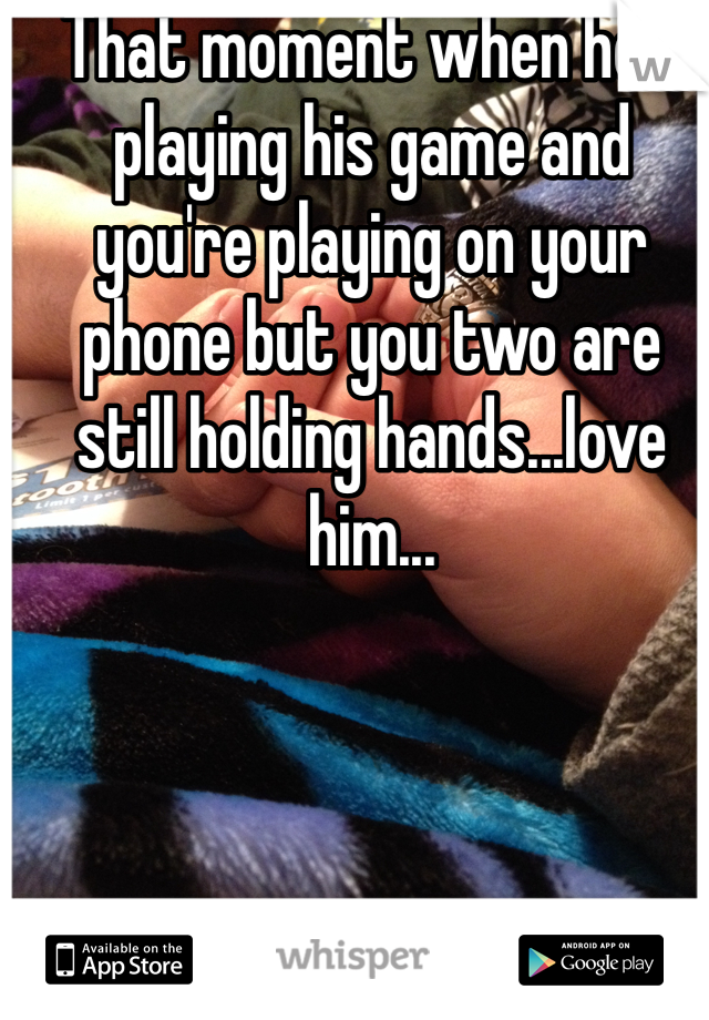 That moment when he's playing his game and you're playing on your phone but you two are still holding hands...love him...