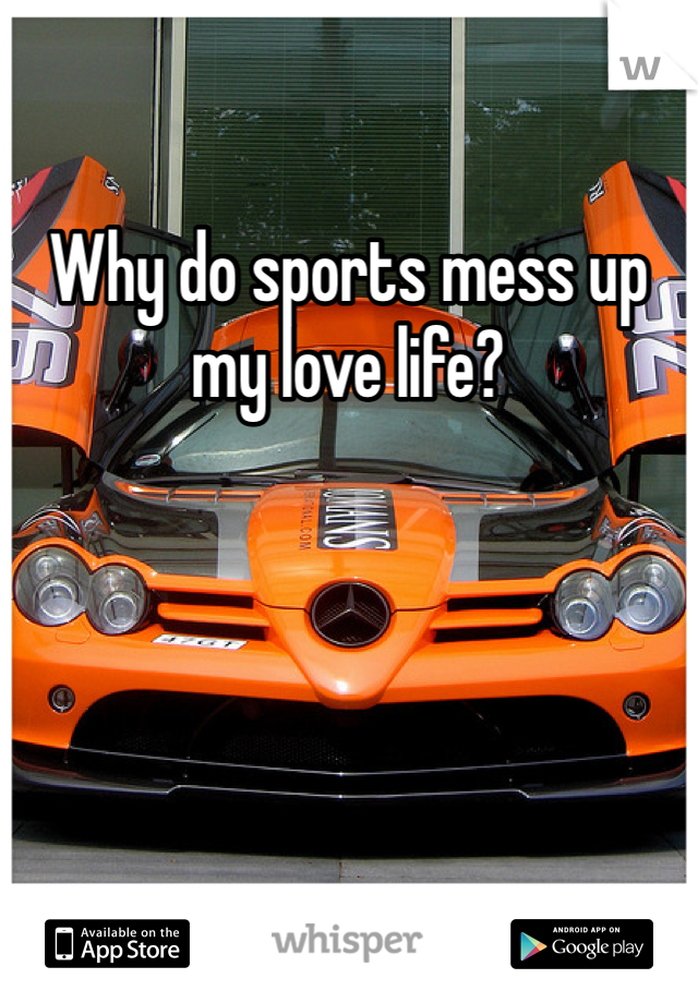 Why do sports mess up my love life?