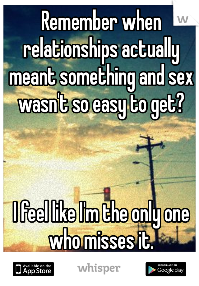 Remember when relationships actually meant something and sex wasn't so easy to get?



I feel like I'm the only one who misses it. 