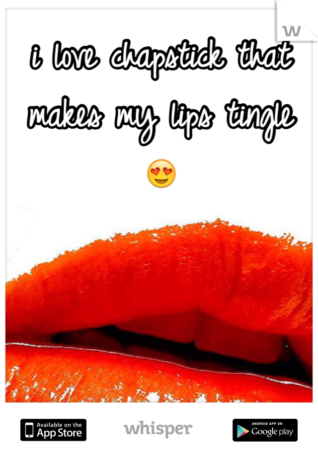i love chapstick that makes my lips tingle 😍