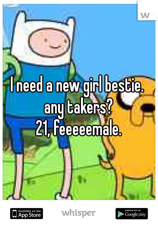 I need a new girl bestie. 
any takers?
21, feeeeemale.