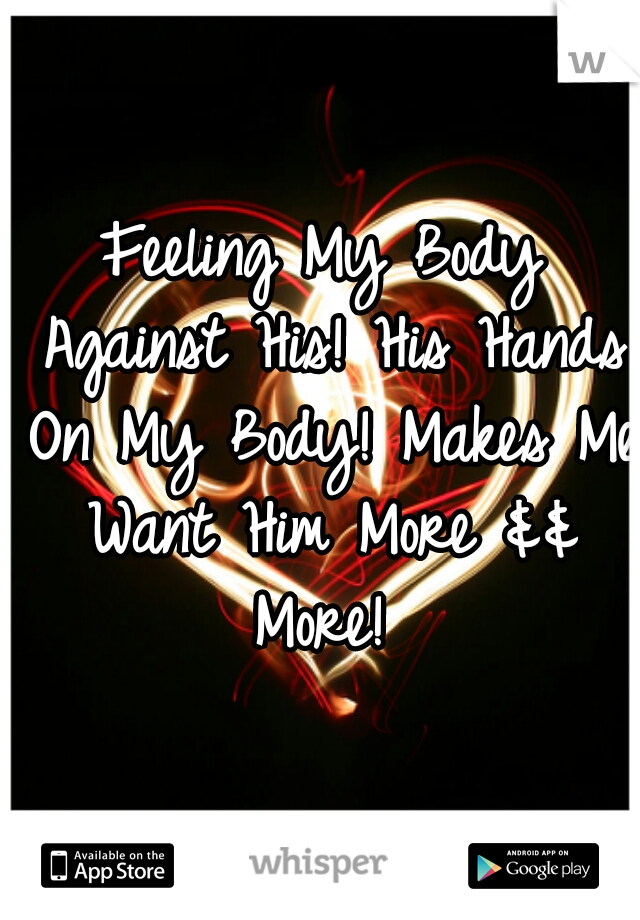 Feeling My Body Against His! His Hands On My Body! Makes Me Want Him More && More! 
