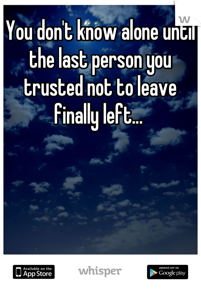 You don't know alone until the last person you trusted not to leave finally left... 