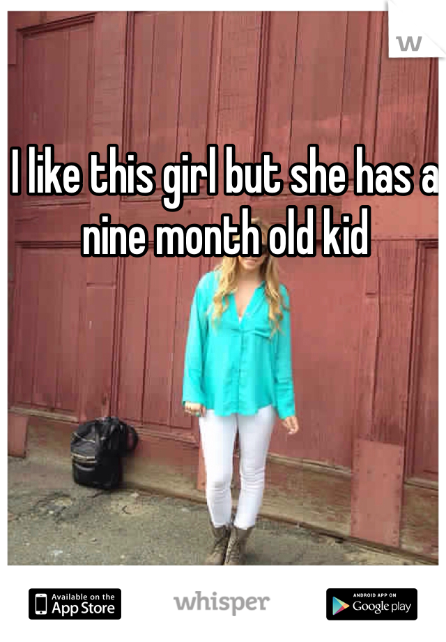I like this girl but she has a nine month old kid
