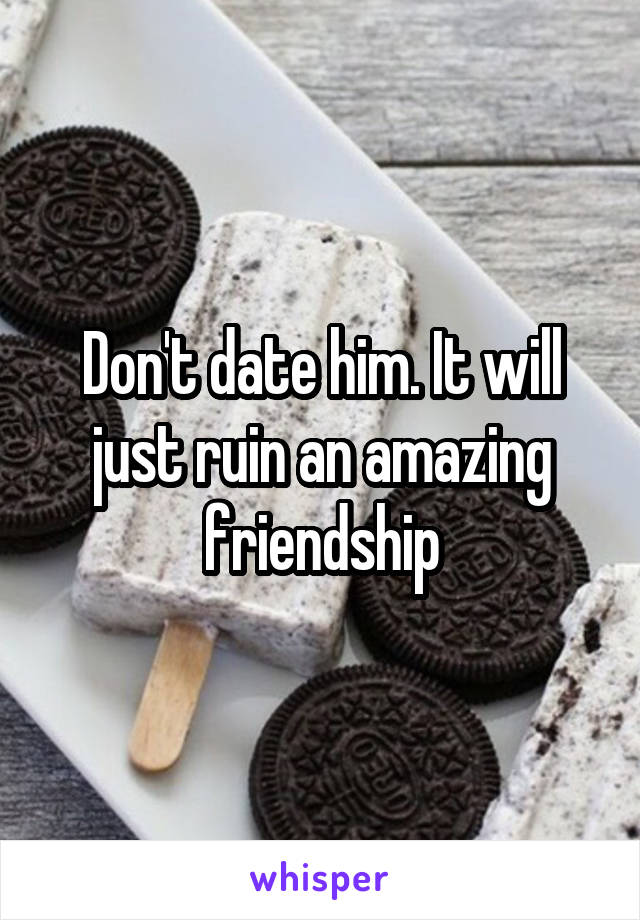 Don't date him. It will just ruin an amazing friendship