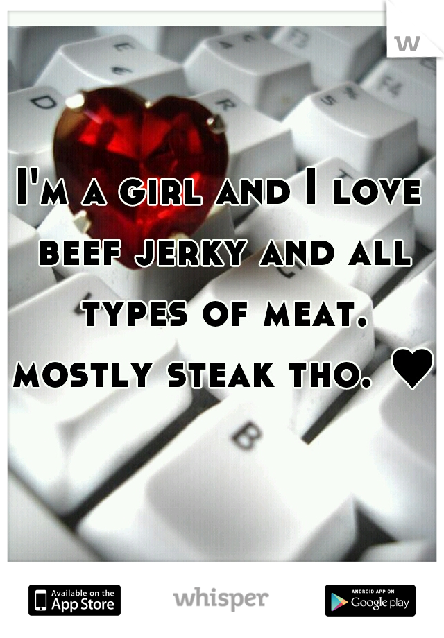 I'm a girl and I love beef jerky and all types of meat. mostly steak tho. ♥