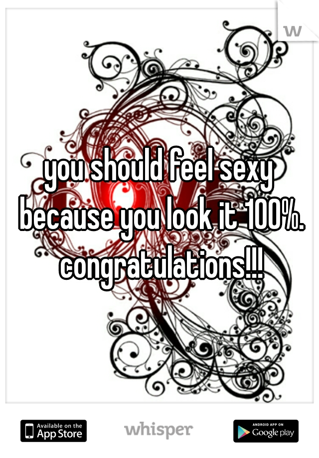 you should feel sexy because you look it 100%. congratulations!!!