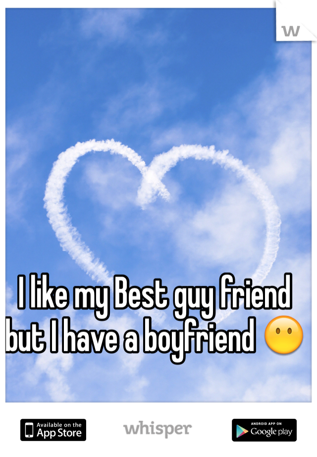 I like my Best guy friend but I have a boyfriend 😶